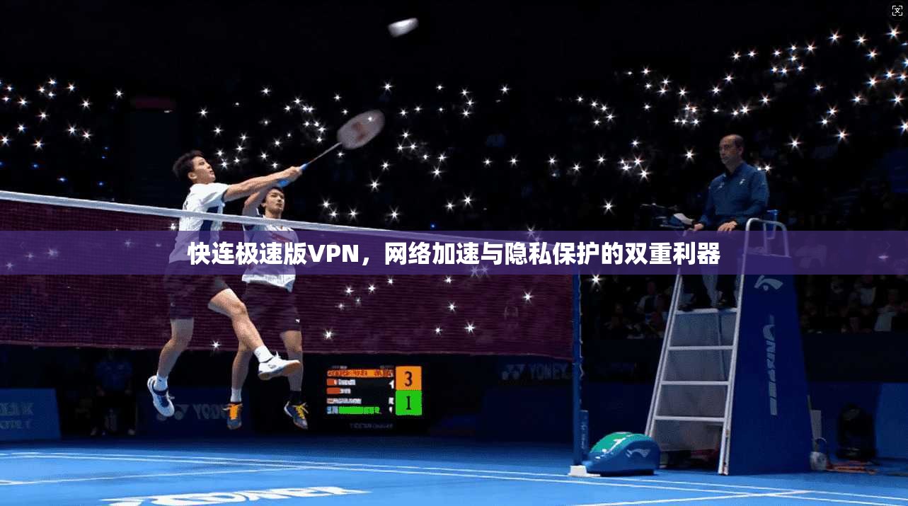 快连极速版VPN，网络加速与隐私保护的双重利器
