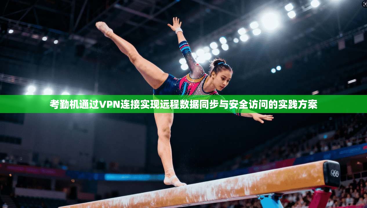 考勤机通过VPN连接实现远程数据同步与安全访问的实践方案