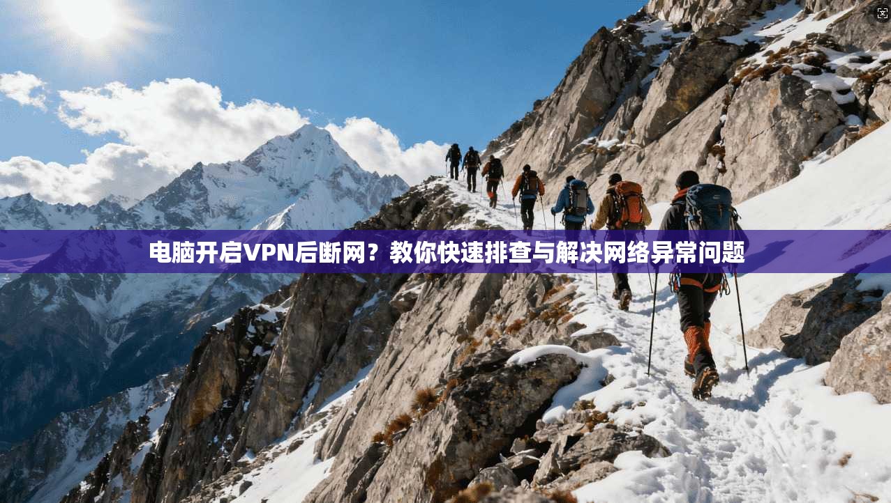 电脑开启VPN后断网？教你快速排查与解决网络异常问题