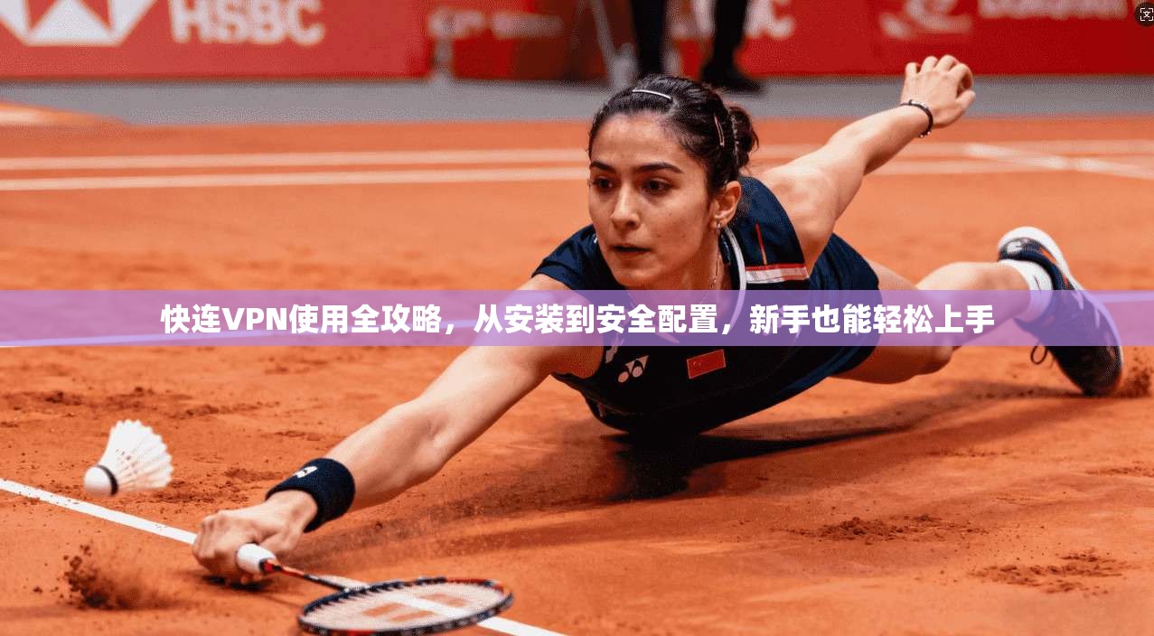 快连VPN使用全攻略，从安装到安全配置，新手也能轻松上手
