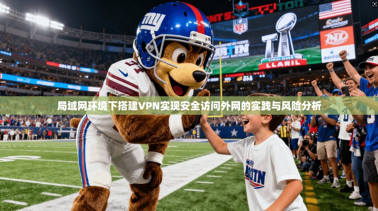 局域网环境下搭建VPN实现安全访问外网的实践与风险分析