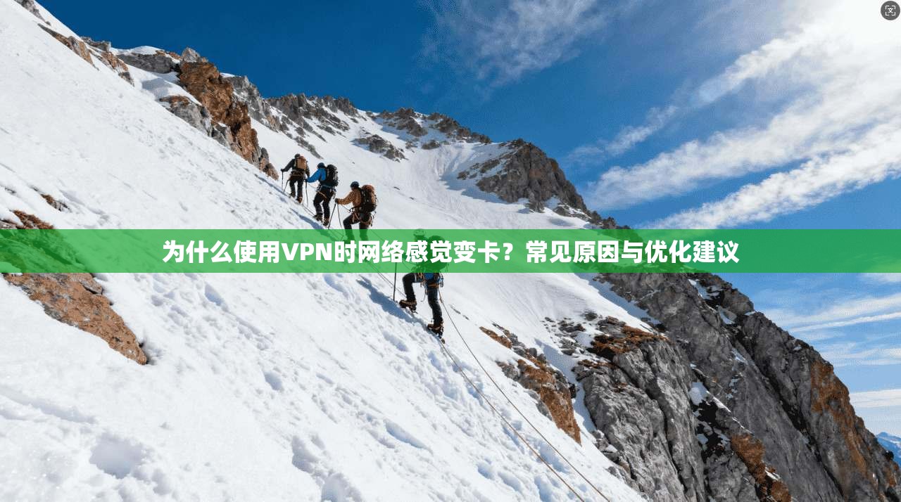为什么使用VPN时网络感觉变卡？常见原因与优化建议