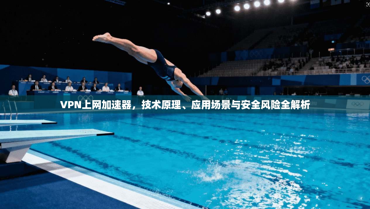VPN上网加速器，技术原理、应用场景与安全风险全解析