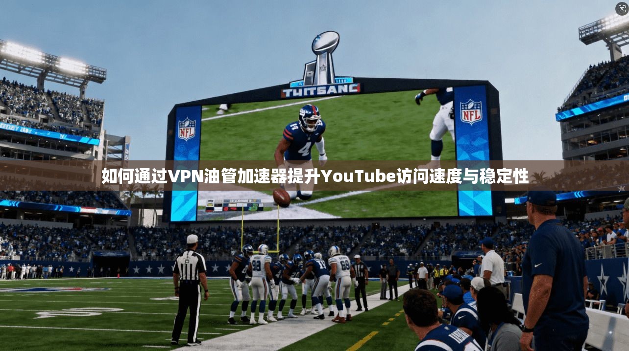 如何通过VPN油管加速器提升YouTube访问速度与稳定性