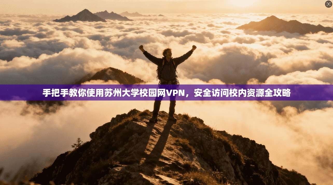 手把手教你使用苏州大学校园网VPN，安全访问校内资源全攻略