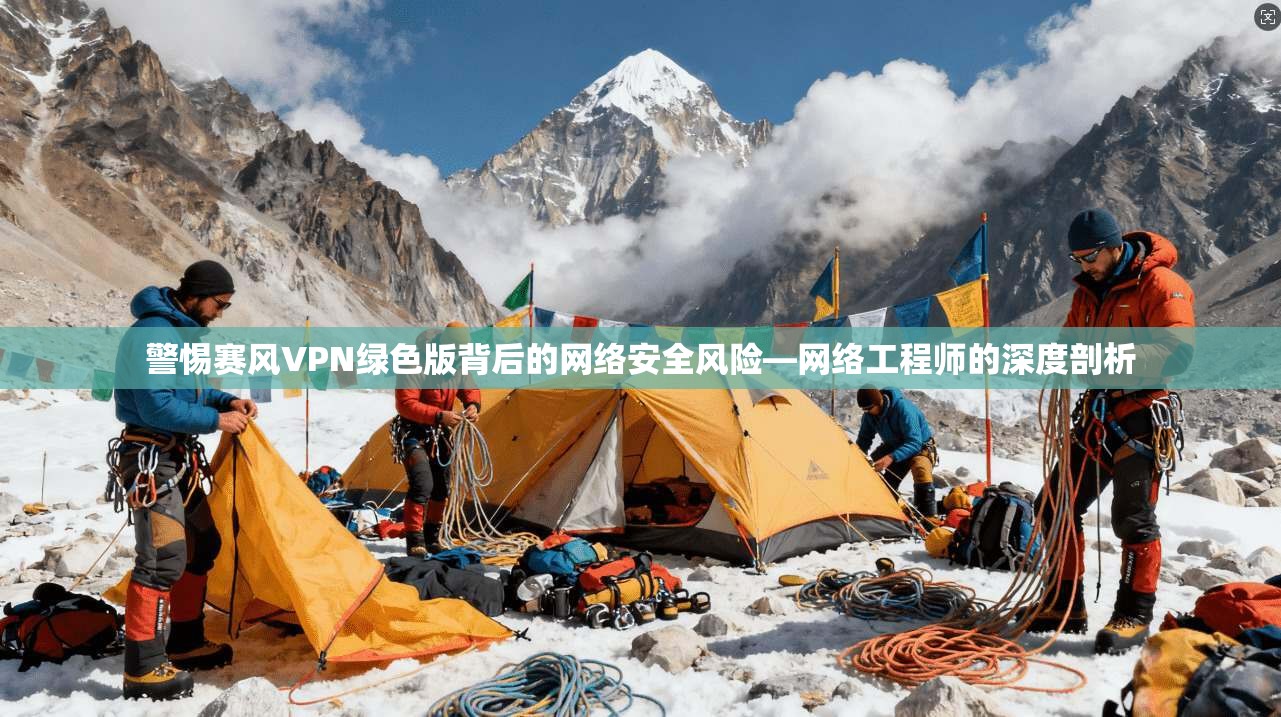 警惕赛风VPN绿色版背后的网络安全风险—网络工程师的深度剖析