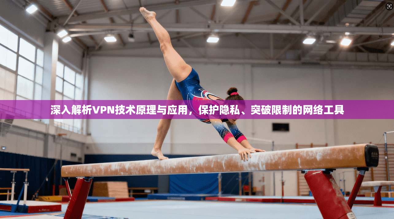 深入解析VPN技术原理与应用，保护隐私、突破限制的网络工具