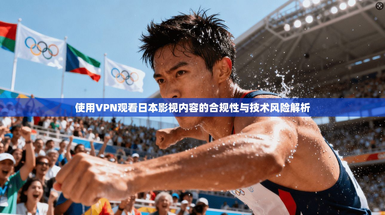使用VPN观看日本影视内容的合规性与技术风险解析