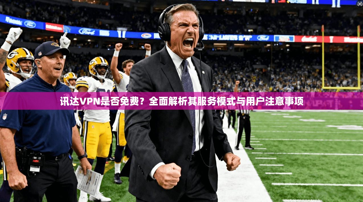 讯达VPN是否免费？全面解析其服务模式与用户注意事项