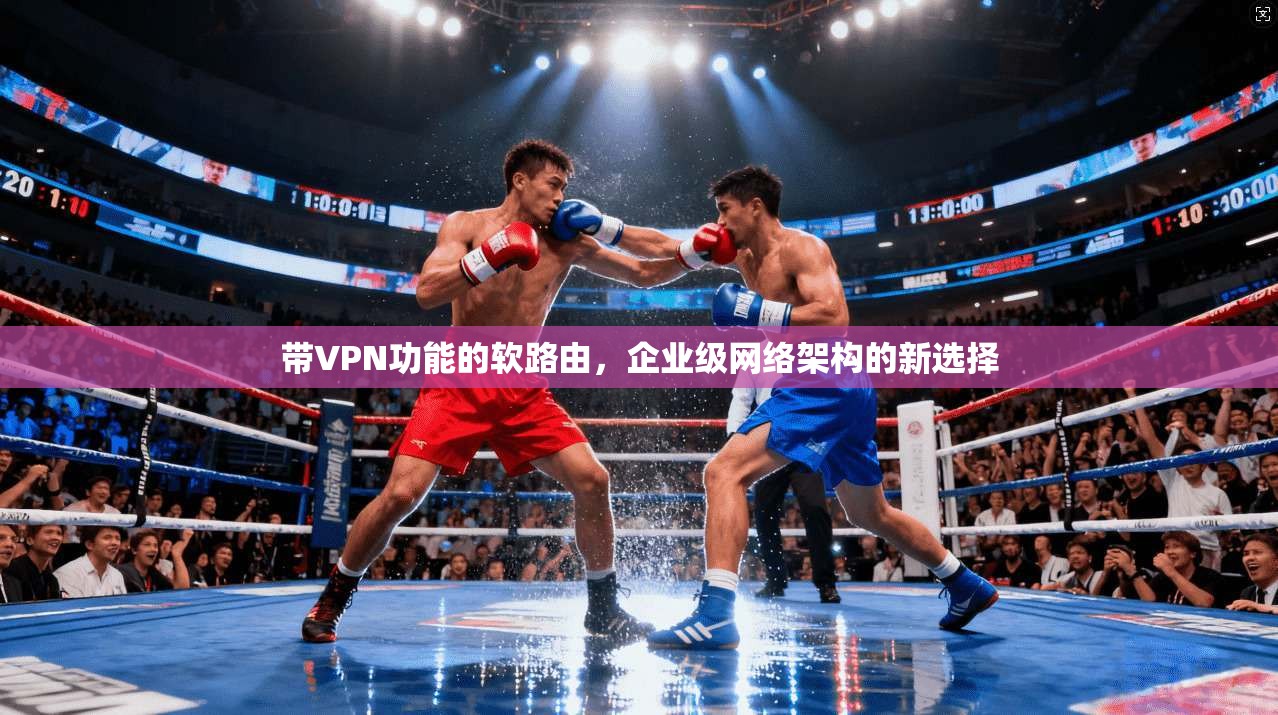 带VPN功能的软路由，企业级网络架构的新选择
