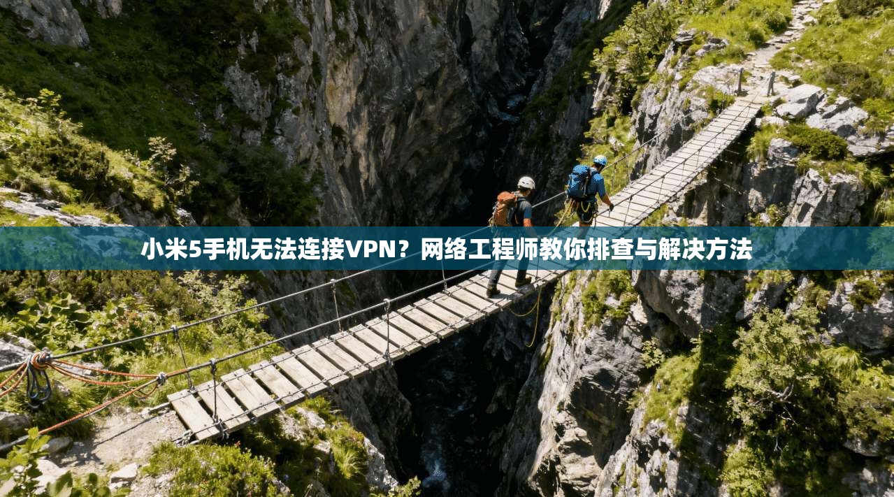 小米5手机无法连接VPN？网络工程师教你排查与解决方法