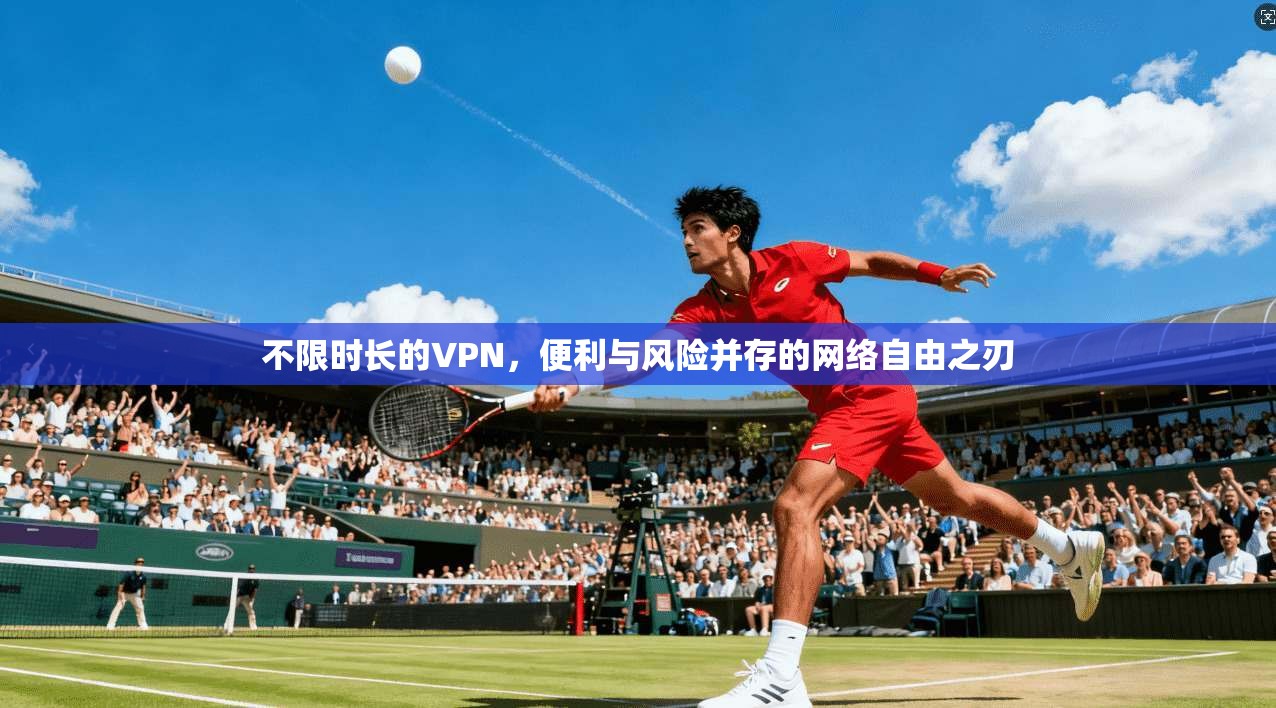 不限时长的VPN，便利与风险并存的网络自由之刃