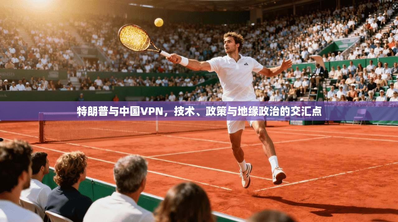 特朗普与中国VPN，技术、政策与地缘政治的交汇点