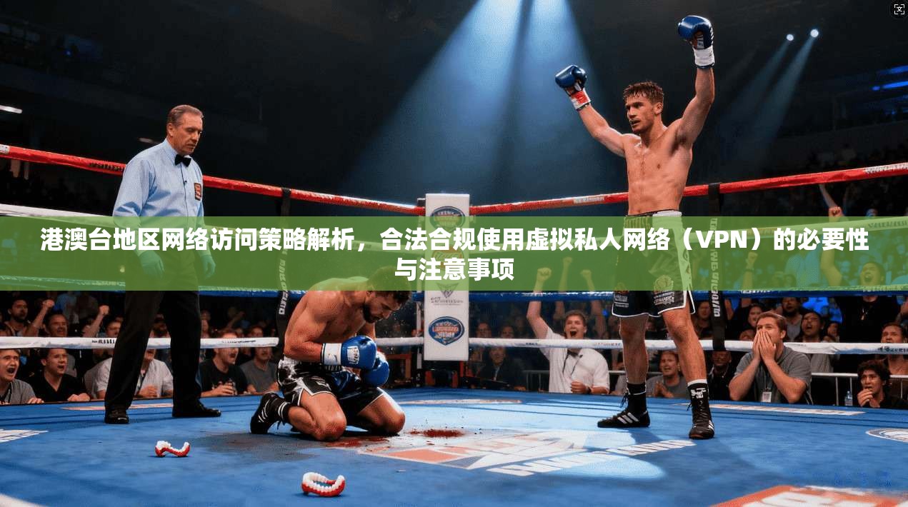 港澳台地区网络访问策略解析，合法合规使用虚拟私人网络（VPN）的必要性与注意事项