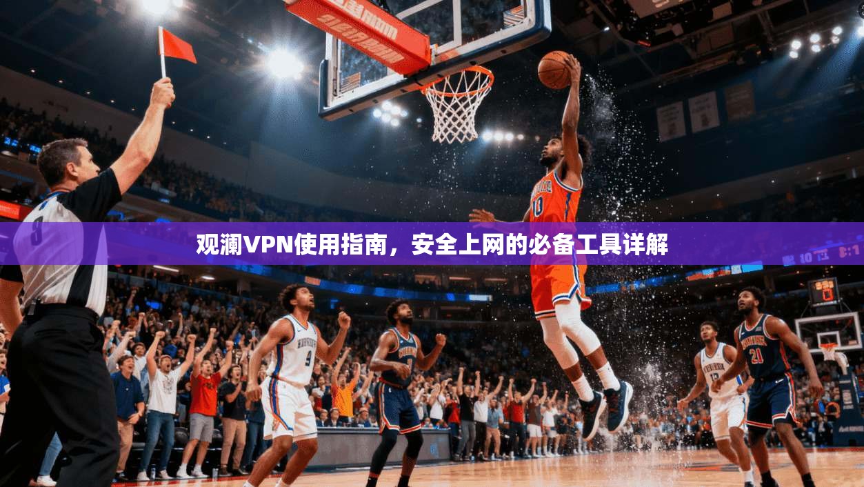 观澜VPN使用指南，安全上网的必备工具详解