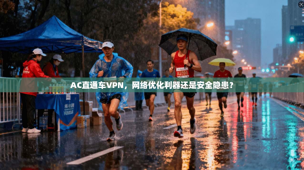 AC直通车VPN，网络优化利器还是安全隐患？