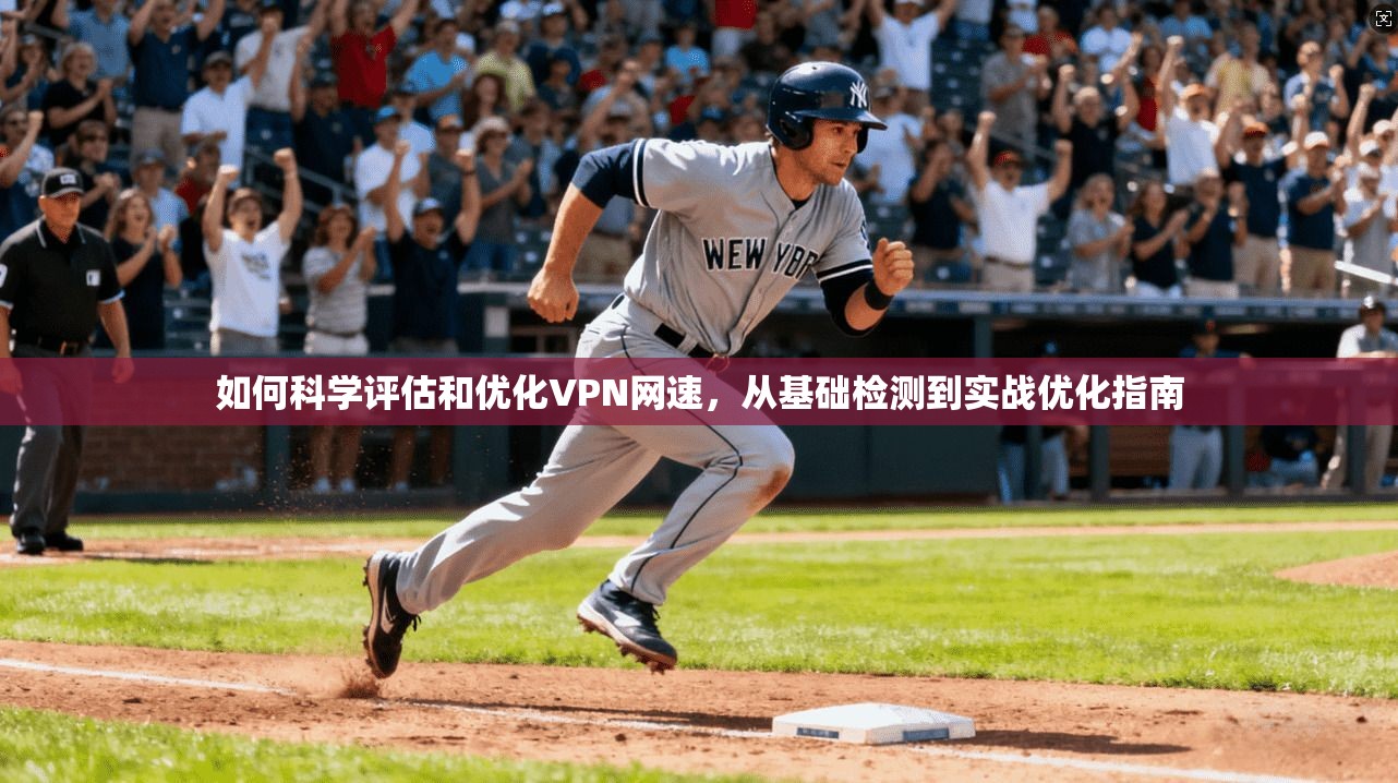 如何科学评估和优化VPN网速，从基础检测到实战优化指南