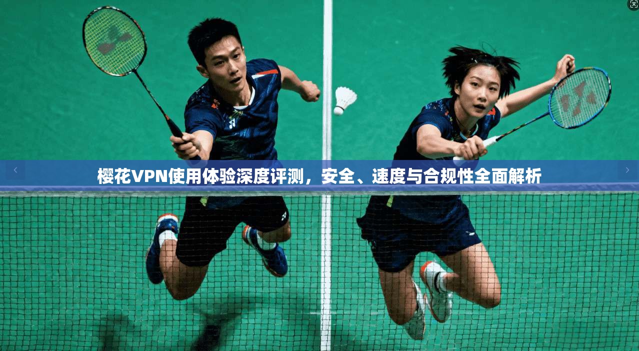 樱花VPN使用体验深度评测，安全、速度与合规性全面解析