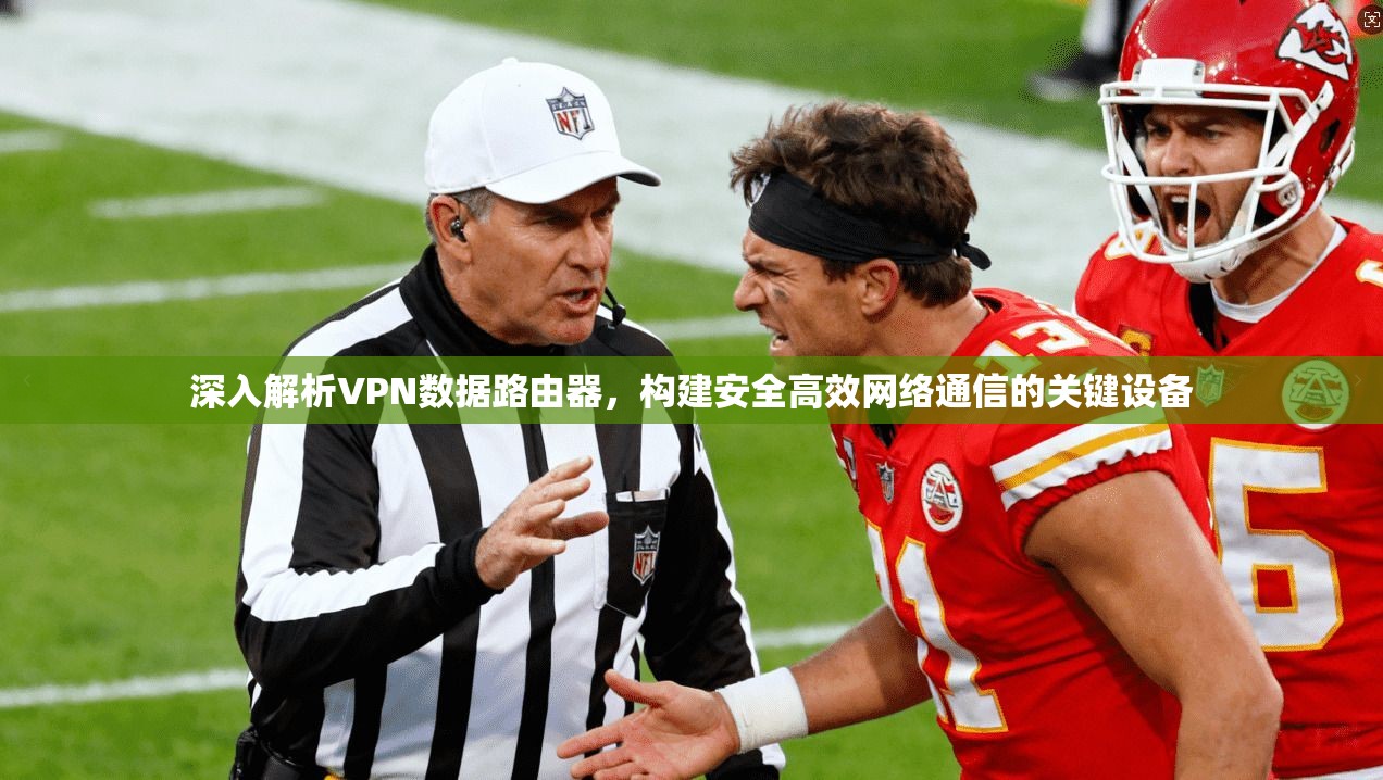 深入解析VPN数据路由器，构建安全高效网络通信的关键设备