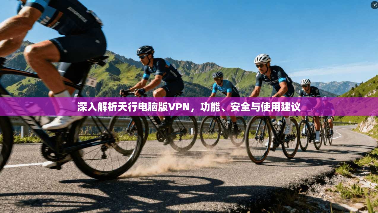 深入解析天行电脑版VPN，功能、安全与使用建议