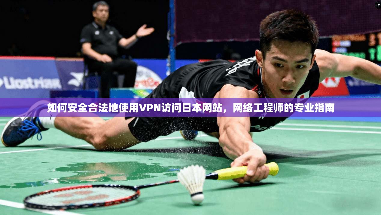 如何安全合法地使用VPN访问日本网站，网络工程师的专业指南