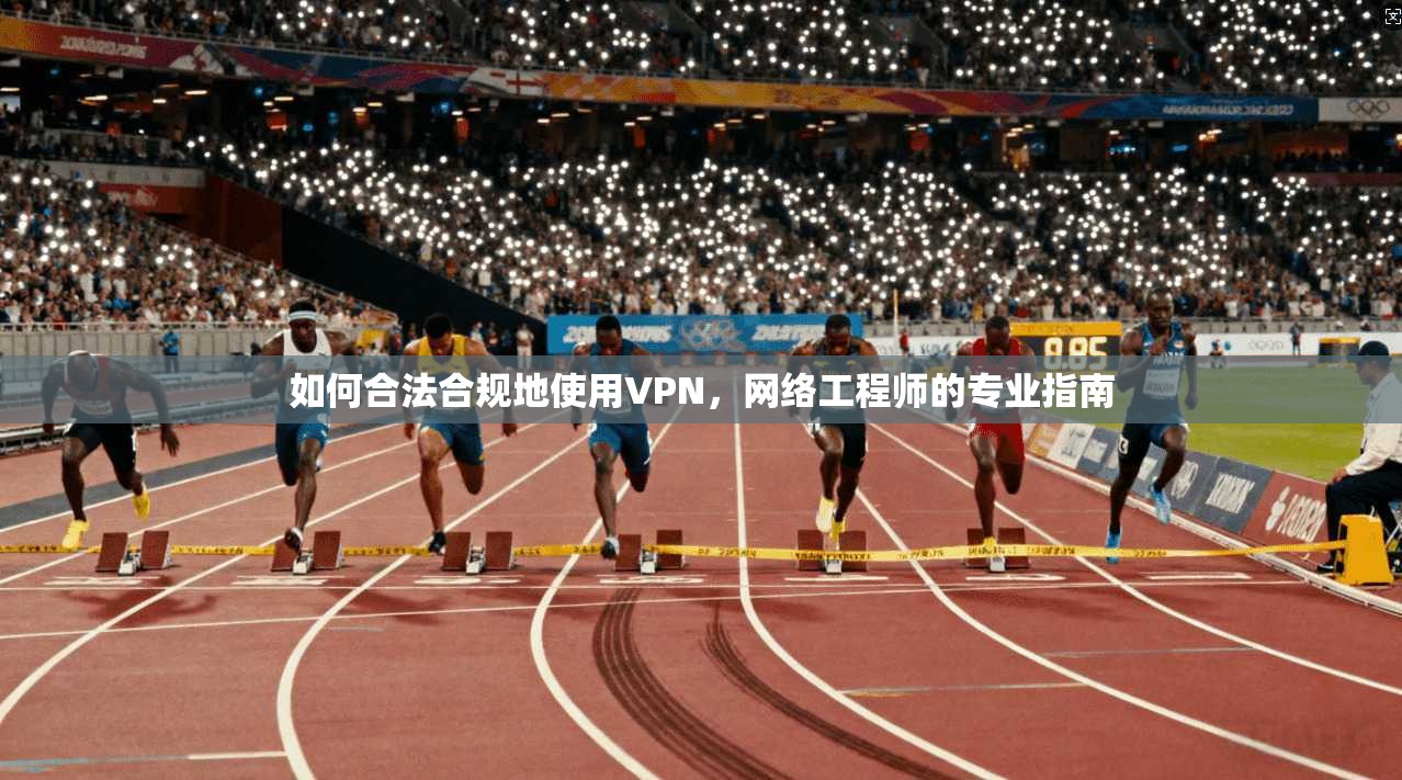 如何合法合规地使用VPN，网络工程师的专业指南