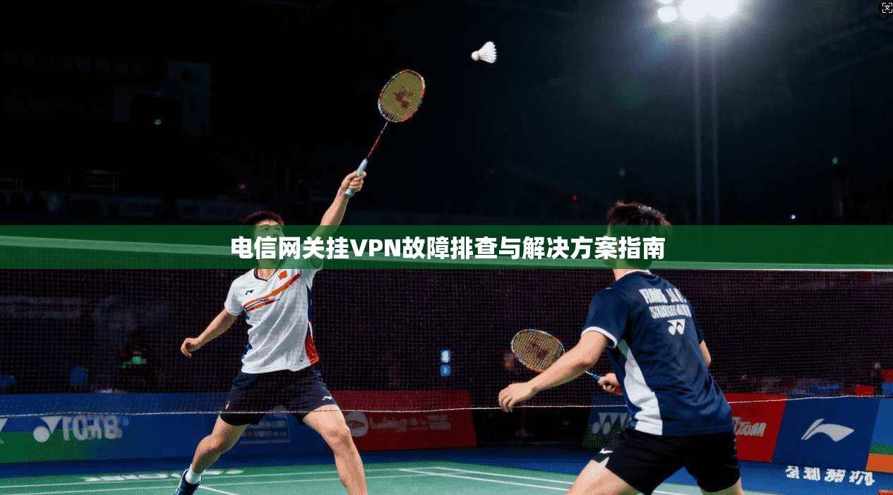 电信网关挂VPN故障排查与解决方案指南