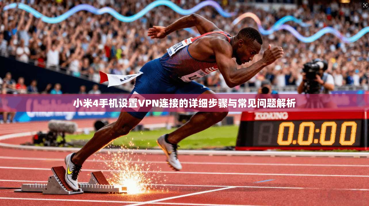 小米4手机设置VPN连接的详细步骤与常见问题解析