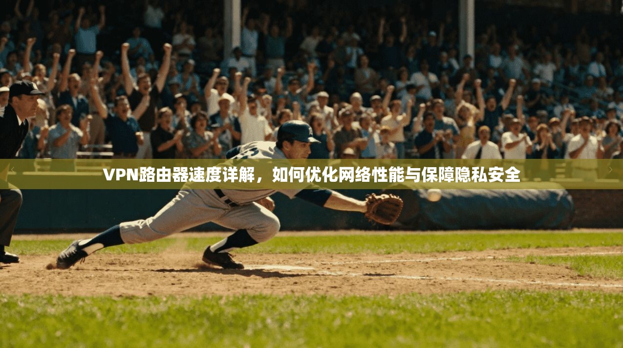VPN路由器速度详解，如何优化网络性能与保障隐私安全