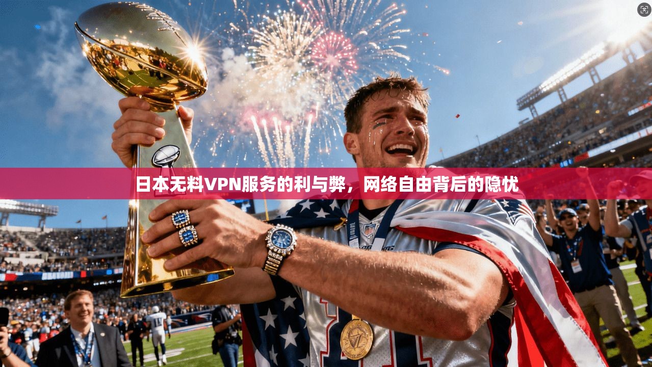 日本无料VPN服务的利与弊，网络自由背后的隐忧