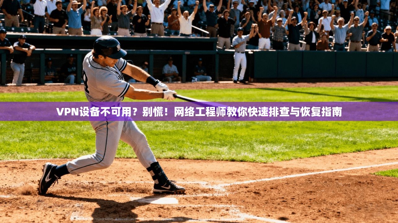 VPN设备不可用？别慌！网络工程师教你快速排查与恢复指南