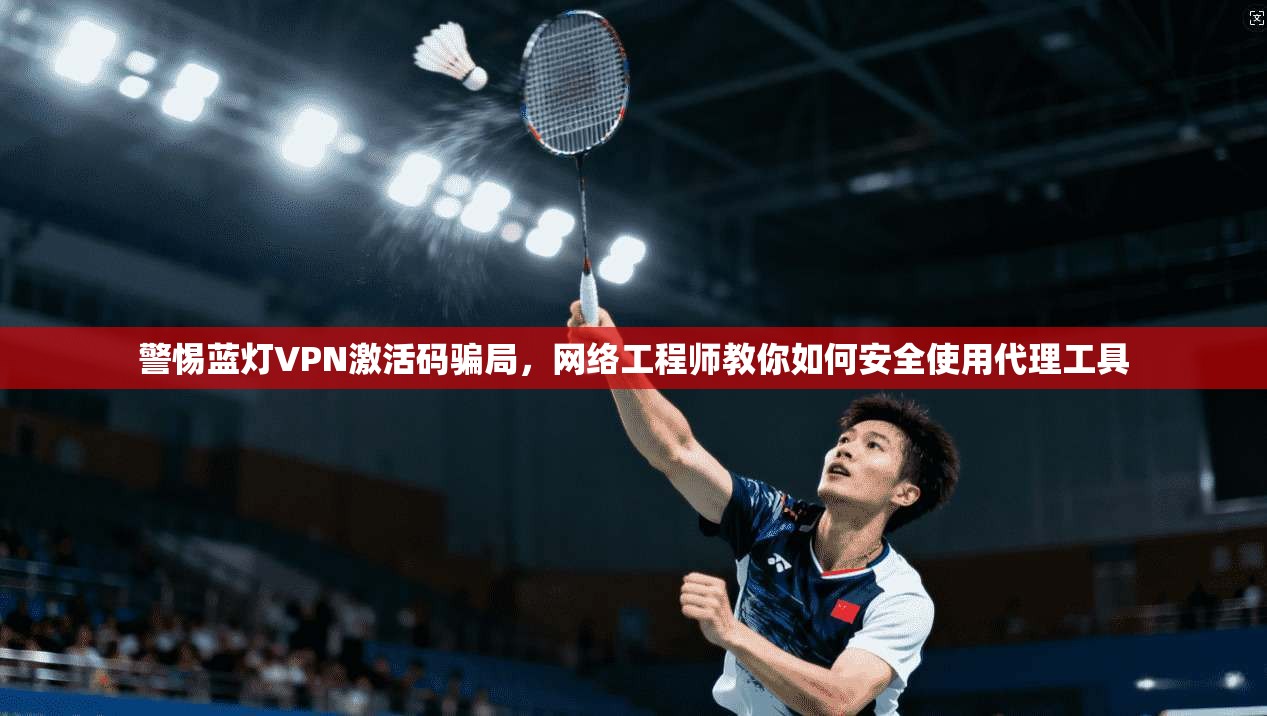 警惕蓝灯VPN激活码骗局，网络工程师教你如何安全使用代理工具