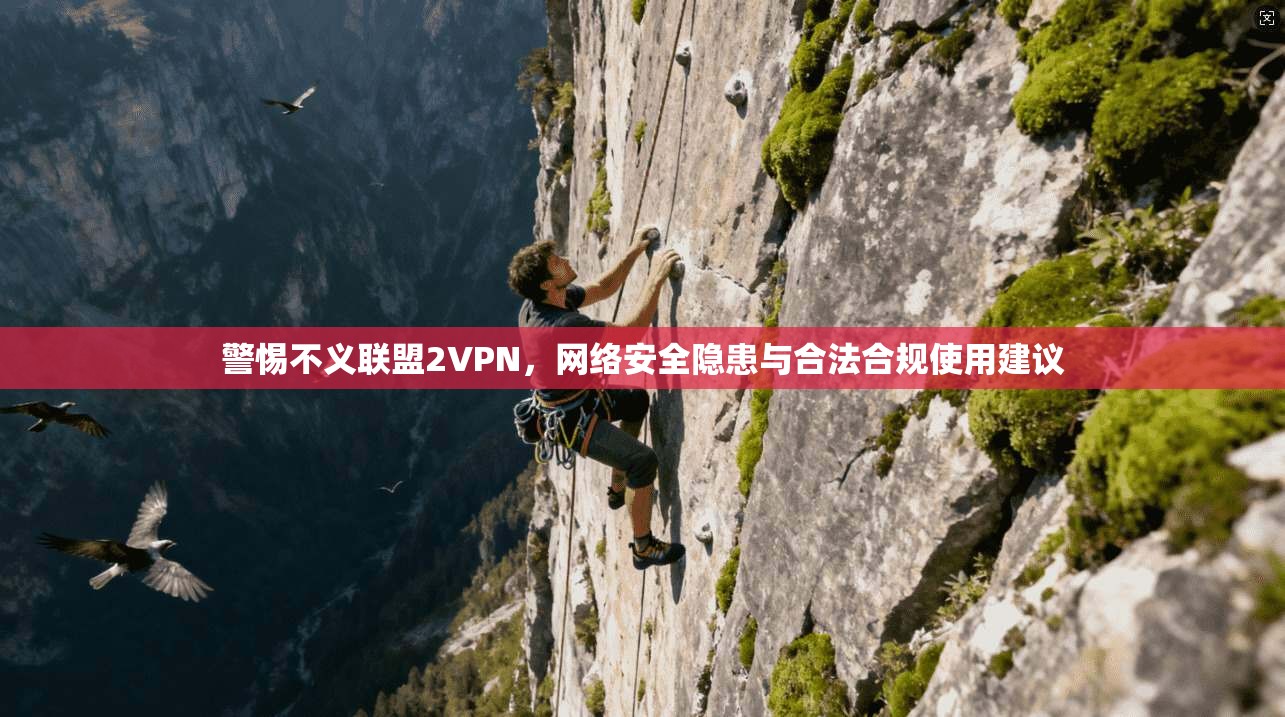 警惕不义联盟2VPN，网络安全隐患与合法合规使用建议