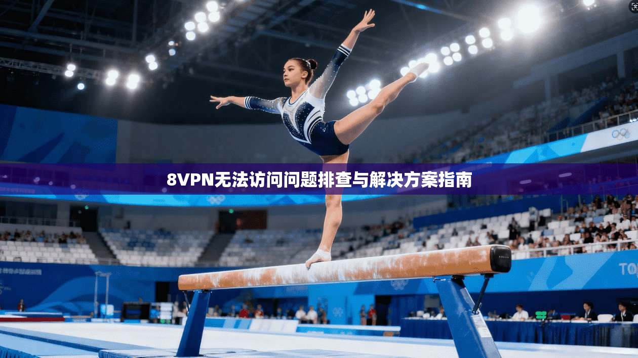 8VPN无法访问问题排查与解决方案指南