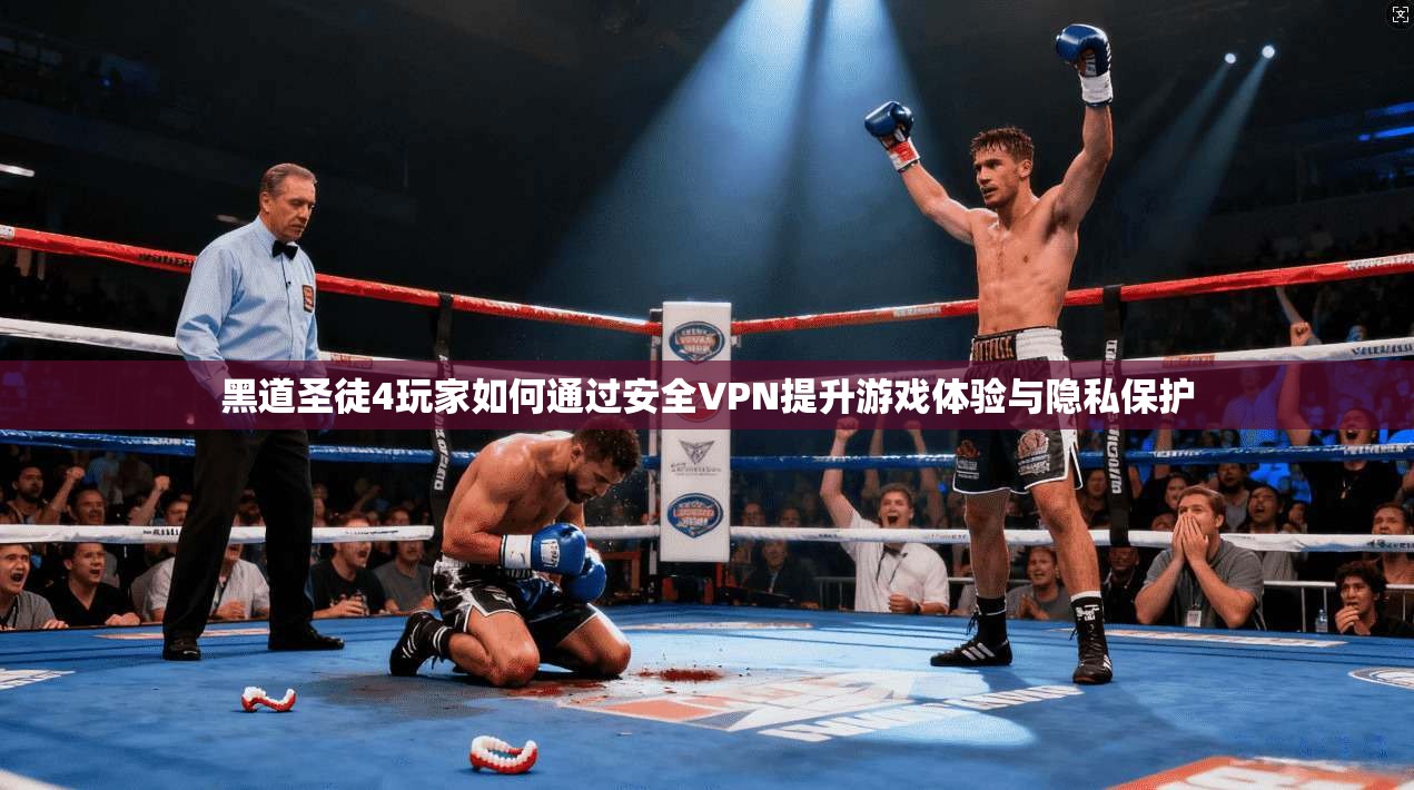 黑道圣徒4玩家如何通过安全VPN提升游戏体验与隐私保护