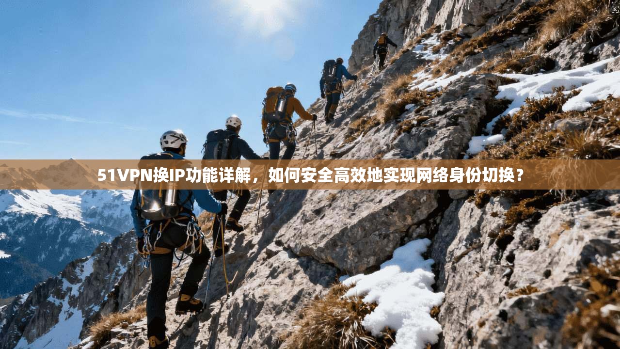 51VPN换IP功能详解，如何安全高效地实现网络身份切换？