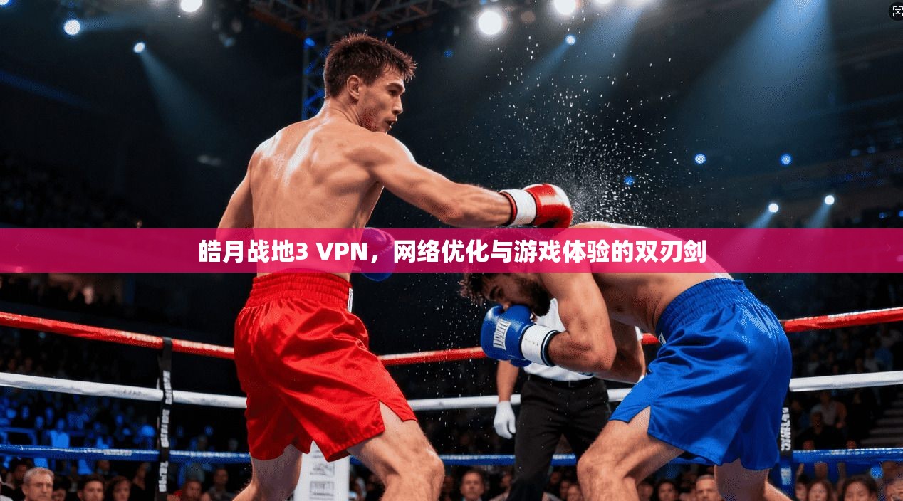 皓月战地3 VPN，网络优化与游戏体验的双刃剑