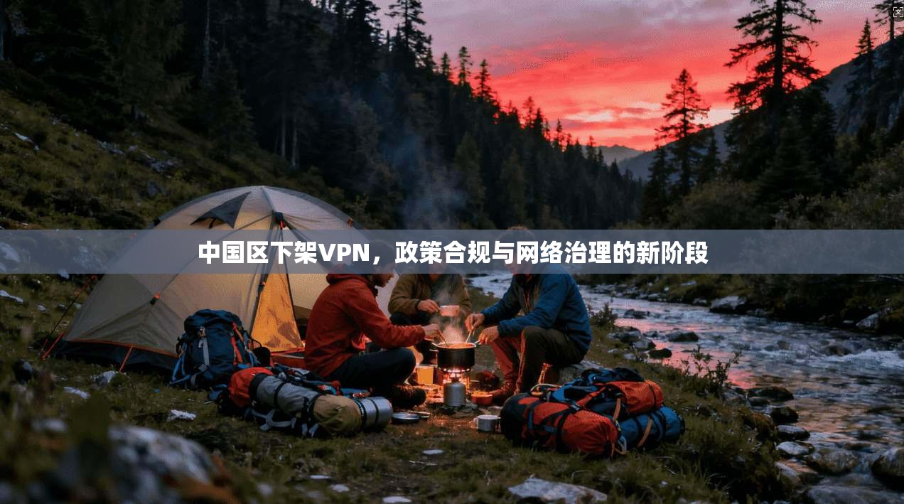 中国区下架VPN，政策合规与网络治理的新阶段