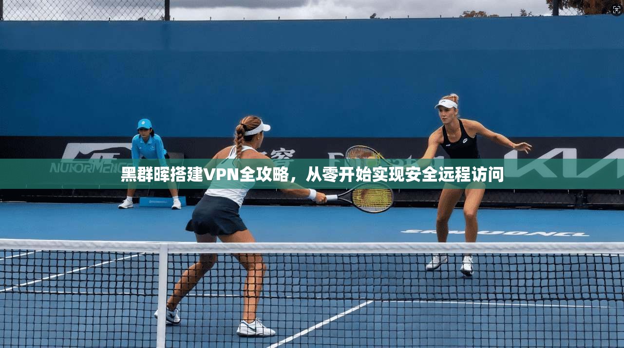 黑群晖搭建VPN全攻略，从零开始实现安全远程访问