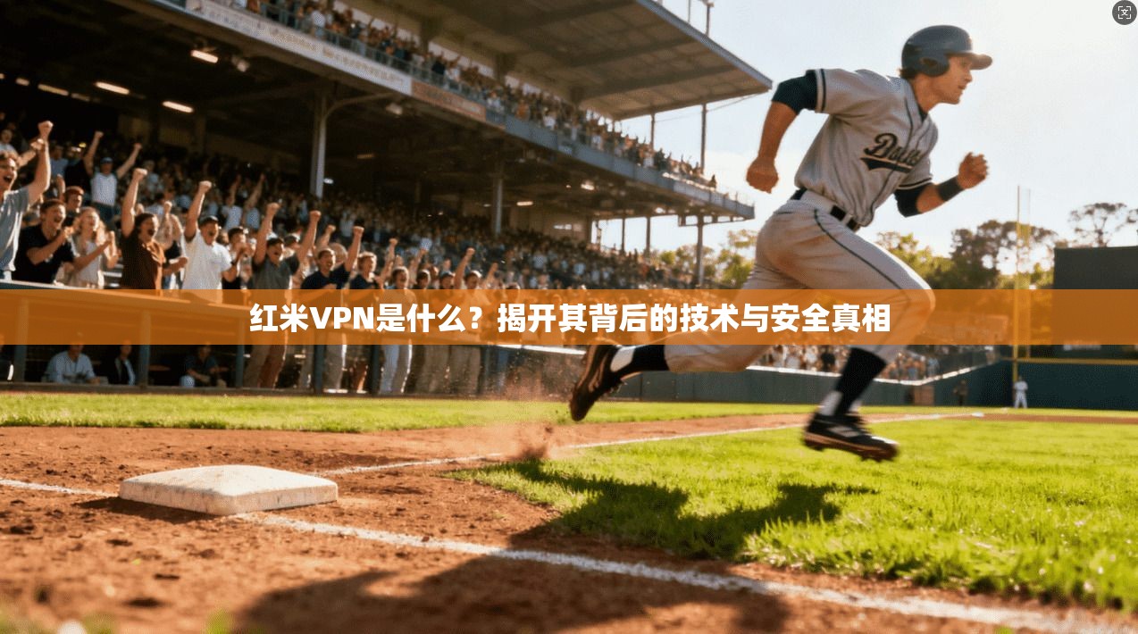 红米VPN是什么？揭开其背后的技术与安全真相