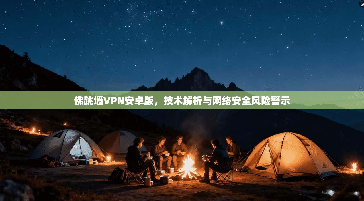佛跳墙VPN安卓版，技术解析与网络安全风险警示