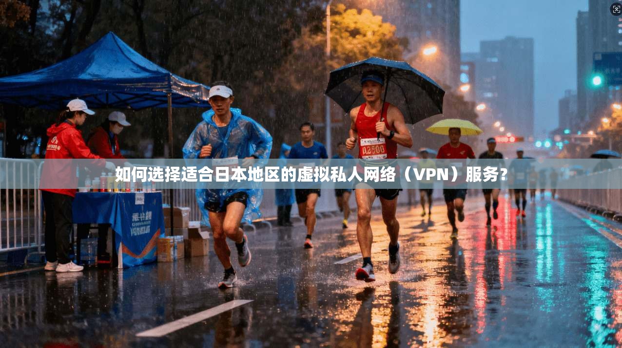 如何选择适合日本地区的虚拟私人网络（VPN）服务？