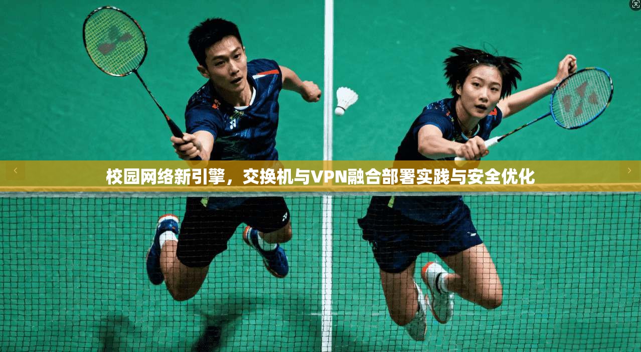 校园网络新引擎，交换机与VPN融合部署实践与安全优化