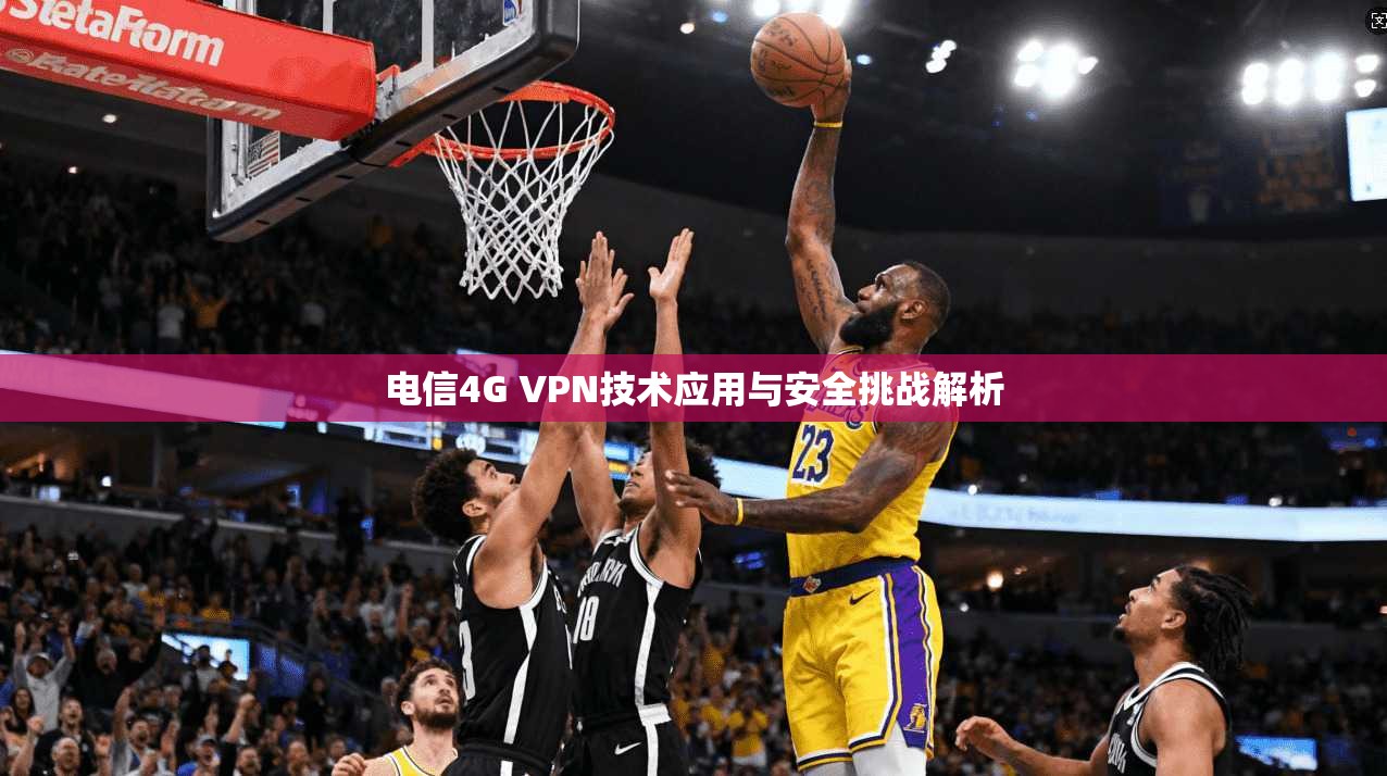 电信4G VPN技术应用与安全挑战解析