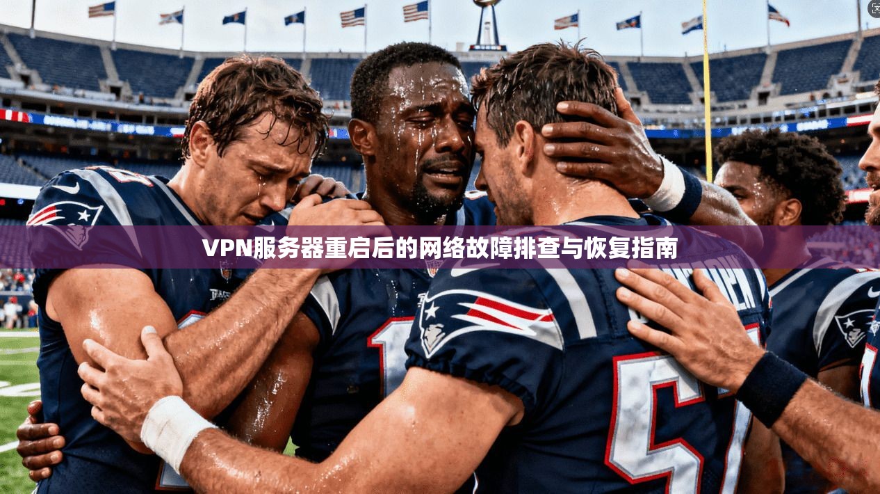 VPN服务器重启后的网络故障排查与恢复指南