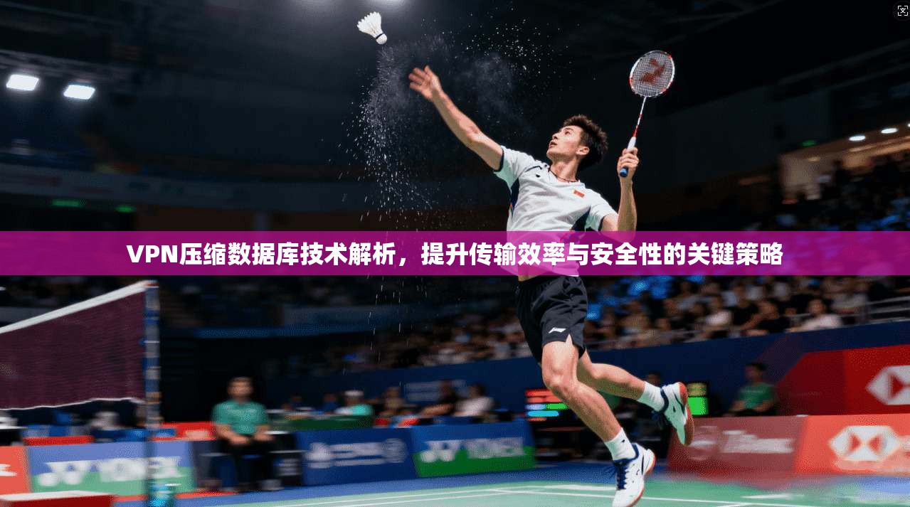 VPN压缩数据库技术解析，提升传输效率与安全性的关键策略