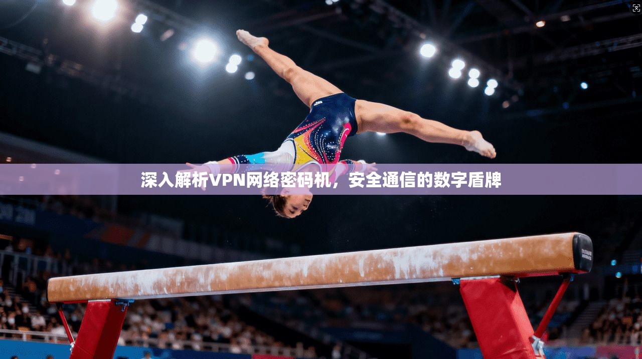 深入解析VPN网络密码机，安全通信的数字盾牌