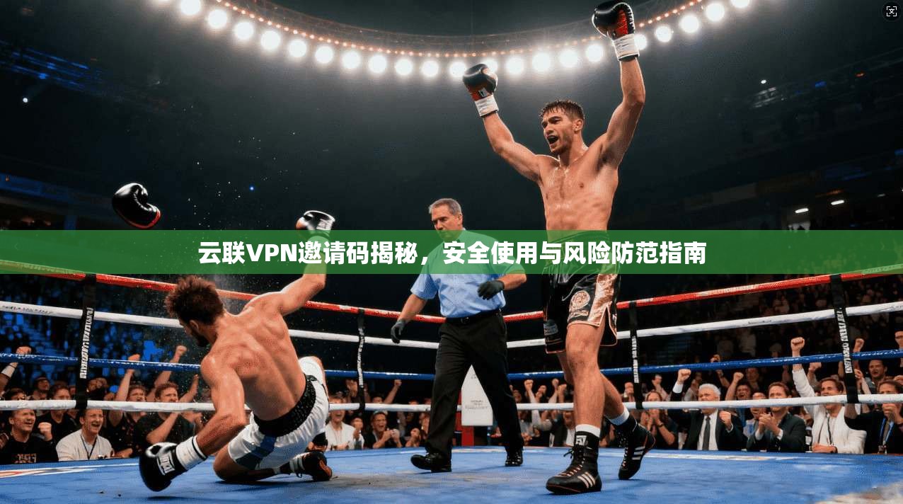 云联VPN邀请码揭秘，安全使用与风险防范指南