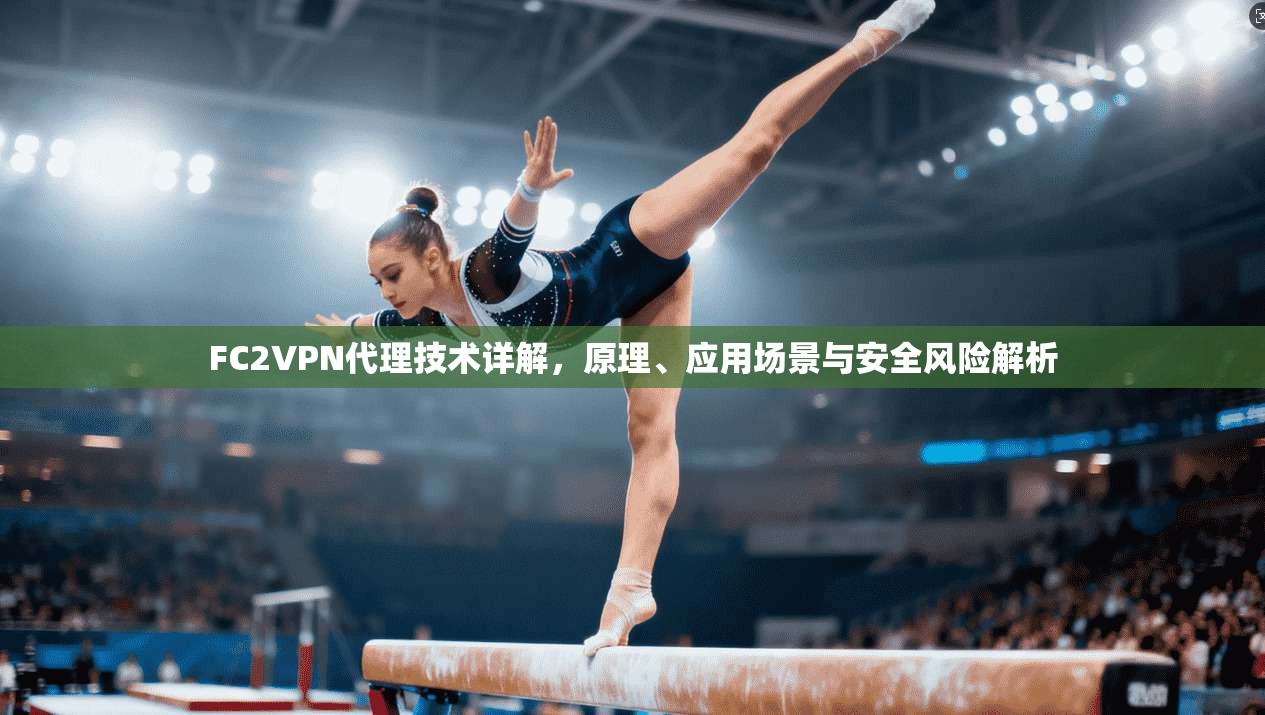 FC2VPN代理技术详解，原理、应用场景与安全风险解析