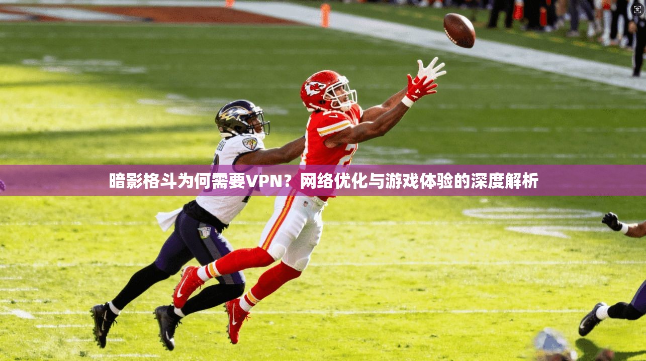 暗影格斗为何需要VPN？网络优化与游戏体验的深度解析